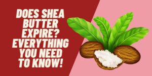 Does Shea Butter Expire? Everything you Need to Know!