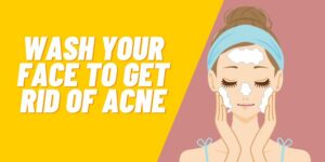 Wash Your Face to Get Rid of Acne