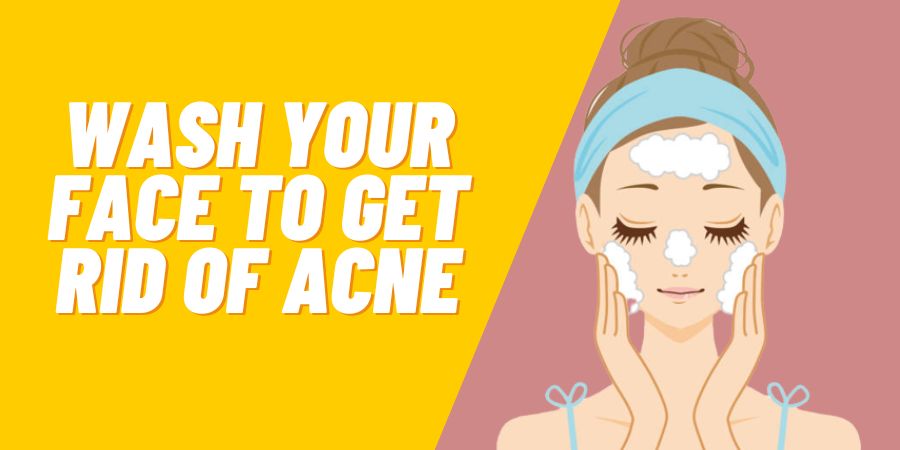 Wash Your Face to Get Rid of Acne