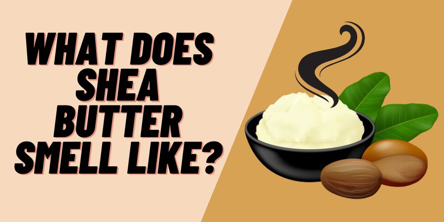What Does Shea Butter Smell Like?
